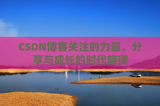 CSDN博客关注的力量，分享与成长的时代旋律
